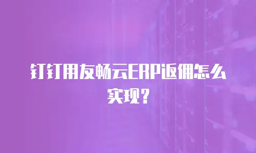 钉钉用友畅云ERP返佣怎么实现？