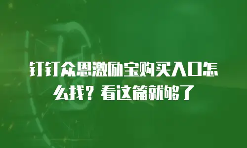钉钉众恩激励宝购买入口怎么找？看这篇就够了