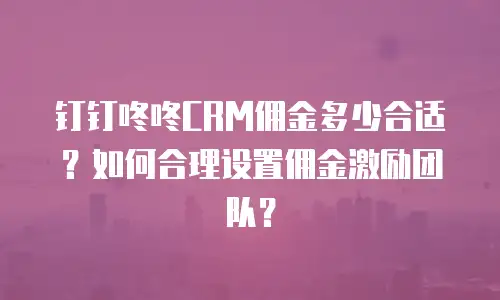 钉钉咚咚CRM佣金多少合适？如何合理设置佣金激励团队？