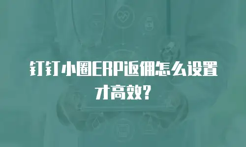 钉钉小圈ERP返佣怎么设置才高效？