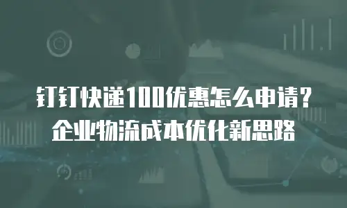 钉钉快递100优惠怎么申请？企业物流成本优化新思路