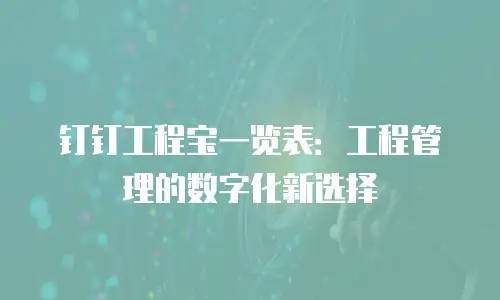 钉钉工程宝一览表：工程管理的数字化新选择