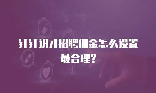 钉钉识才招聘佣金怎么设置最合理？