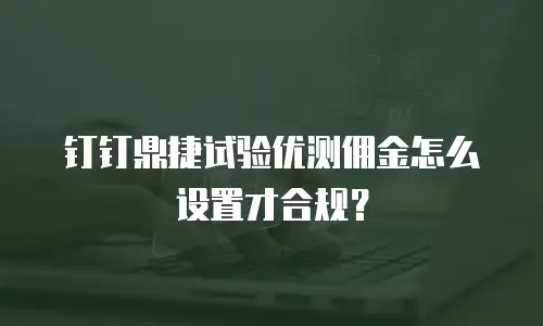 钉钉鼎捷试验优测佣金怎么设置才合规？