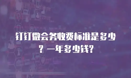 钉钉微会务收费标准是多少？一年多少钱？