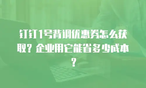钉钉1号背调优惠券怎么获取？企业用它能省多少成本？