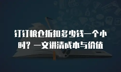 钉钉粮仓折扣多少钱一个小时？一文讲清成本与价值