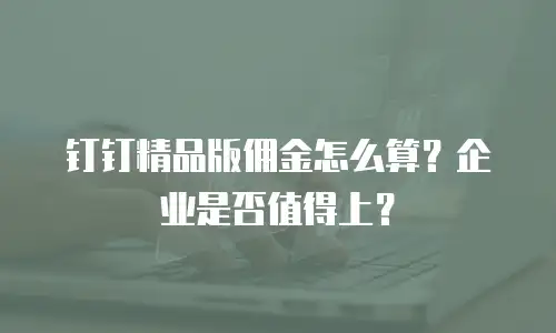 钉钉精品版佣金怎么算？企业是否值得上？
