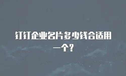 钉钉企业名片多少钱合适用一个？