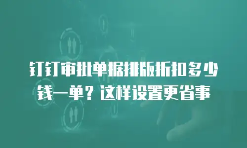 钉钉审批单据排版折扣多少钱一单？这样设置更省事