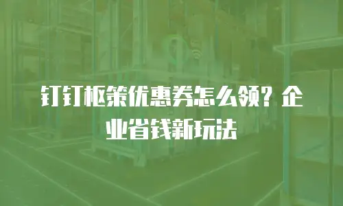 钉钉枢策优惠券怎么领？企业省钱新玩法