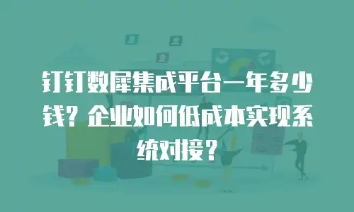 钉钉数犀集成平台一年多少钱？企业如何低成本实现系统对接？