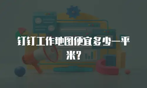 钉钉工作地图便宜多少一平米？