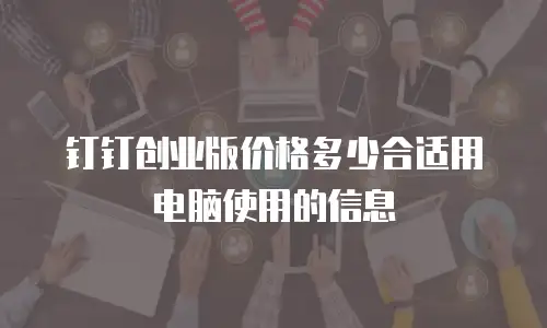 钉钉创业版价格多少合适用电脑使用的信息