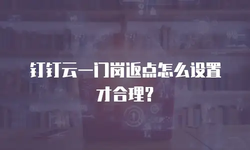 钉钉云一门岗返点怎么设置才合理？