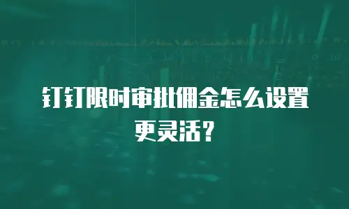 钉钉限时审批佣金怎么设置更灵活？