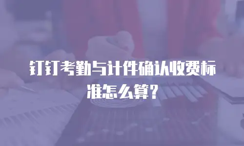 钉钉考勤与计件确认收费标准怎么算？