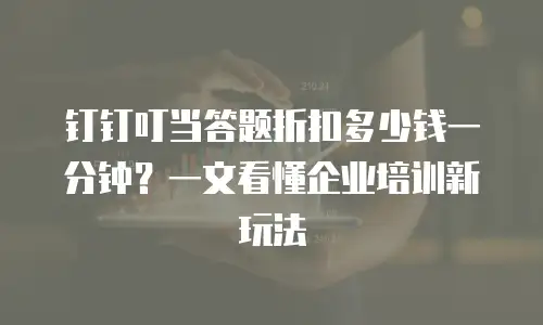 钉钉叮当答题折扣多少钱一分钟？一文看懂企业培训新玩法