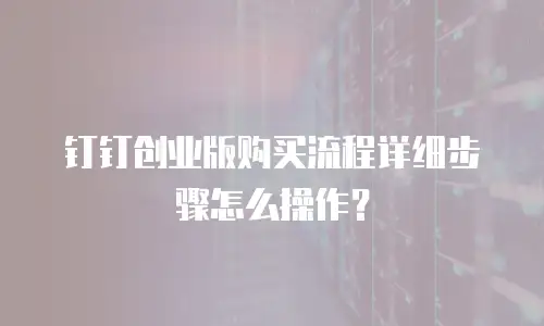 钉钉创业版购买流程详细步骤怎么操作？