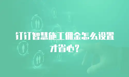 钉钉智慧施工佣金怎么设置才省心？
