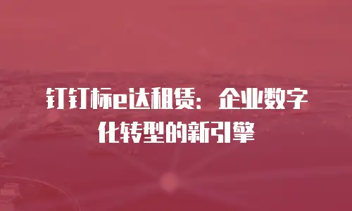 钉钉标e达租赁：企业数字化转型的新引擎