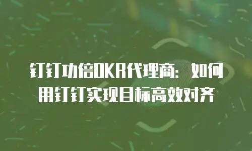 钉钉功倍OKR代理商：如何用钉钉实现目标高效对齐