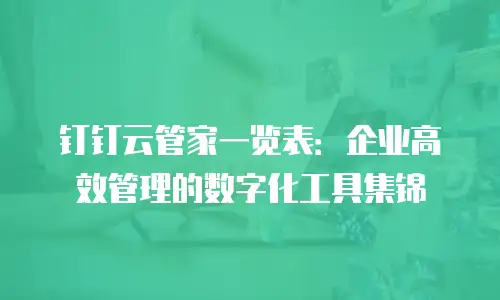 钉钉云管家一览表：企业高效管理的数字化工具集锦