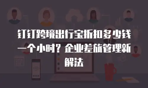 钉钉跨境出行宝折扣多少钱一个小时？企业差旅管理新解法