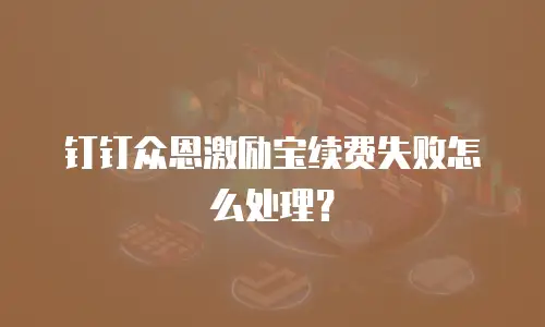 钉钉众恩激励宝续费失败怎么处理？