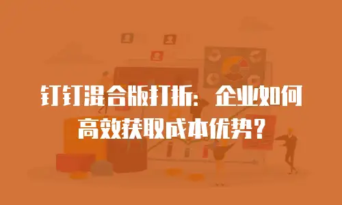 钉钉混合版打折：企业如何高效获取成本优势？