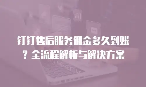 钉钉售后服务佣金多久到账？全流程解析与解决方案