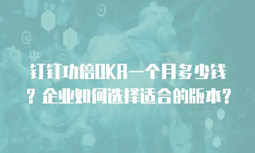 钉钉功倍OKR一个月多少钱？企业如何选择适合的版本？