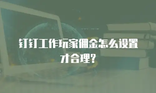 钉钉工作玩家佣金怎么设置才合理？