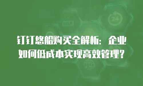 钉钉悠船购买全解析：企业如何低成本实现高效管理？