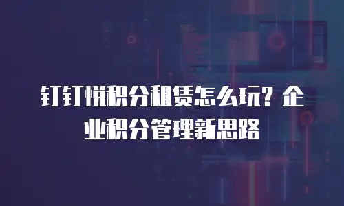 钉钉悦积分租赁怎么玩？企业积分管理新思路