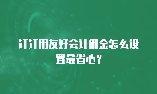 钉钉用友好会计佣金怎么设置最省心？
