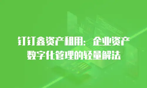 钉钉鑫资产租用：企业资产数字化管理的轻量解法