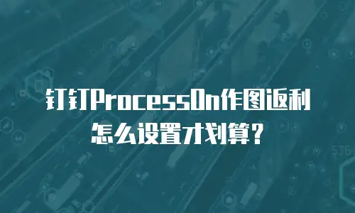 钉钉ProcessOn作图返利怎么设置才划算？