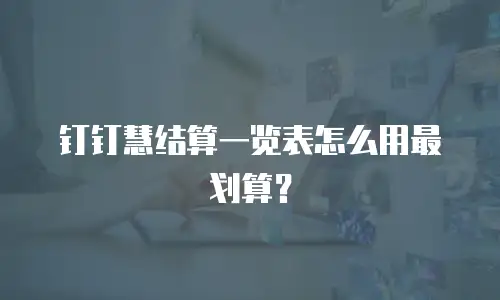 钉钉慧结算一览表怎么用最划算？
