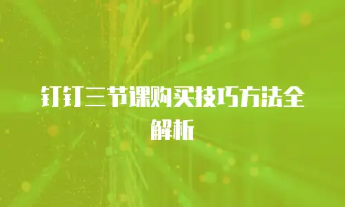 钉钉三节课购买技巧方法全解析