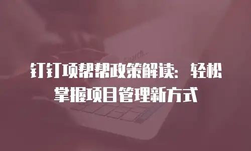 钉钉项帮帮政策解读：轻松掌握项目管理新方式