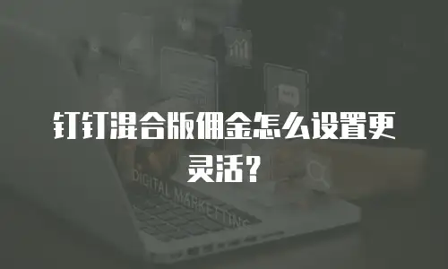钉钉混合版佣金怎么设置更灵活？