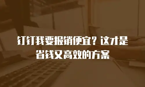 钉钉我要报销便宜？这才是省钱又高效的方案