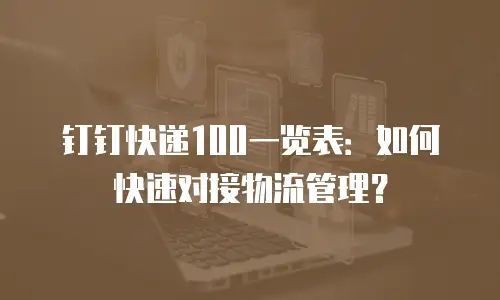 钉钉快递100一览表：如何快速对接物流管理？