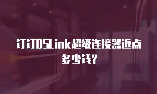 钉钉DSLink超级连接器返点多少钱？