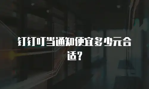 钉钉叮当通知便宜多少元合适？