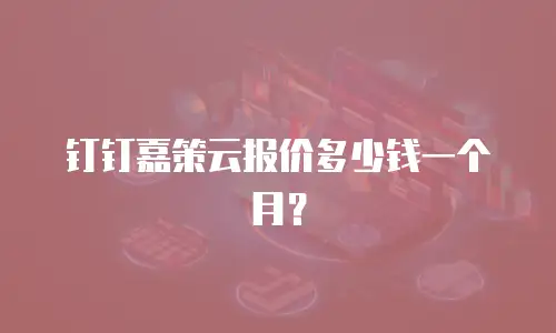 钉钉嘉策云报价多少钱一个月？