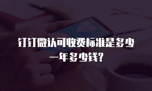 钉钉微认可收费标准是多少一年多少钱？