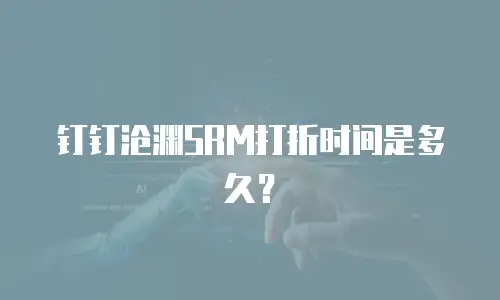 钉钉沧渊SRM打折时间是多久？