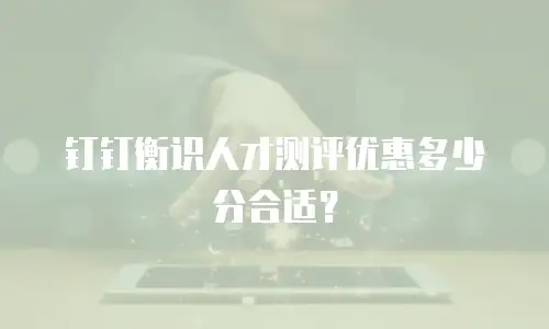 钉钉衡识人才测评优惠多少分合适？